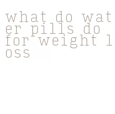 what do water pills do for weight loss