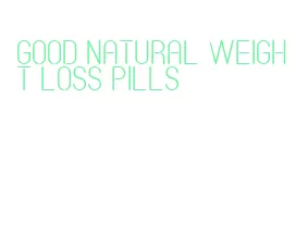 good natural weight loss pills