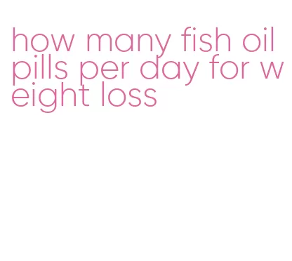 how many fish oil pills per day for weight loss