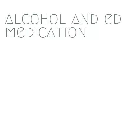 alcohol and ed medication