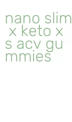 nano slim x keto xs acv gummies