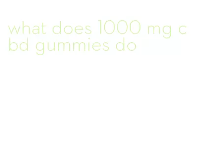 what does 1000 mg cbd gummies do