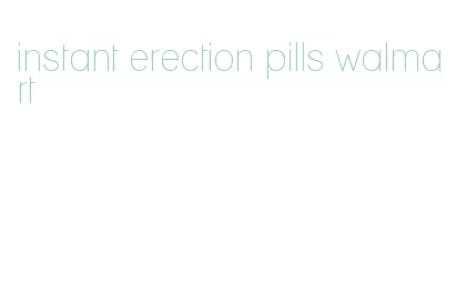 instant erection pills walmart