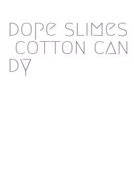 dope slimes cotton candy