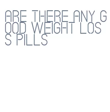 are there any good weight loss pills