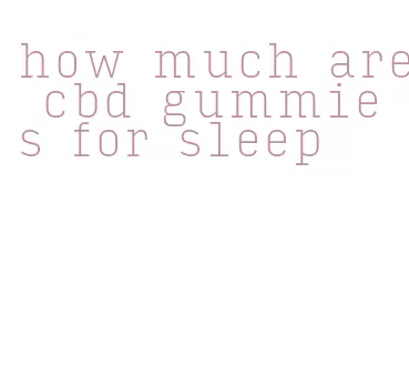 how much are cbd gummies for sleep