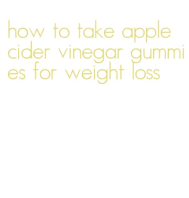 how to take apple cider vinegar gummies for weight loss