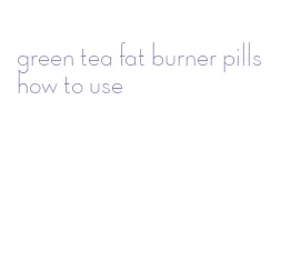 green tea fat burner pills how to use