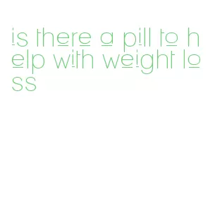 is there a pill to help with weight loss