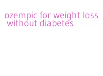 ozempic for weight loss without diabetes