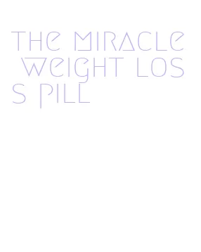 the miracle weight loss pill