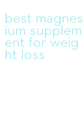 best magnesium supplement for weight loss