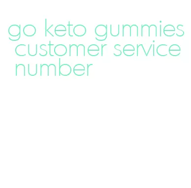 go keto gummies customer service number