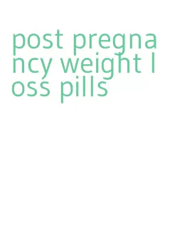 post pregnancy weight loss pills