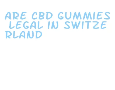 are cbd gummies legal in switzerland