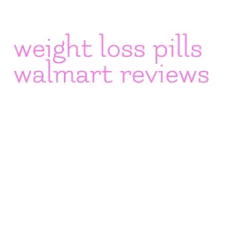 weight loss pills walmart reviews