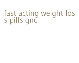 fast acting weight loss pills gnc