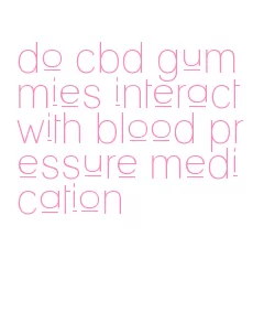 do cbd gummies interact with blood pressure medication