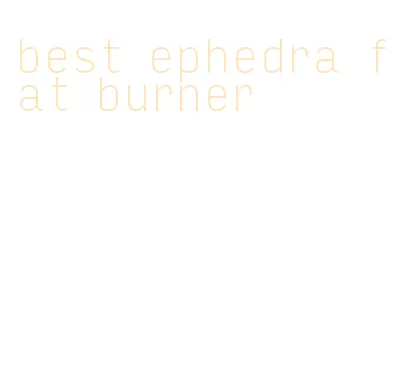 best ephedra fat burner