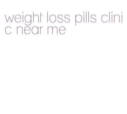 weight loss pills clinic near me