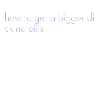 how to get a bigger dick no pills