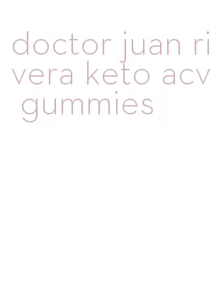 doctor juan rivera keto acv gummies