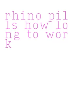 rhino pills how long to work