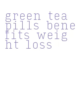 green tea pills benefits weight loss