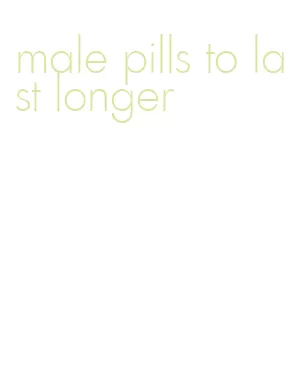 male pills to last longer