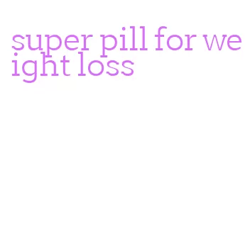 super pill for weight loss