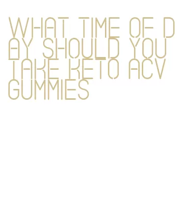 what time of day should you take keto acv gummies