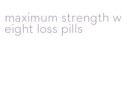 maximum strength weight loss pills