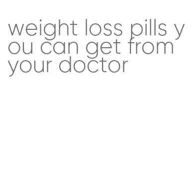 weight loss pills you can get from your doctor