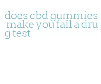 does cbd gummies make you fail a drug test