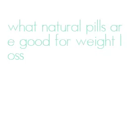 what natural pills are good for weight loss