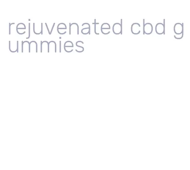 rejuvenated cbd gummies