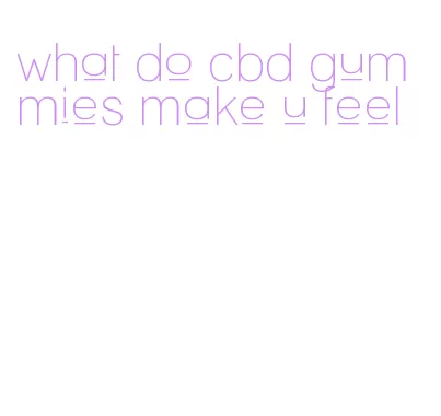 what do cbd gummies make u feel