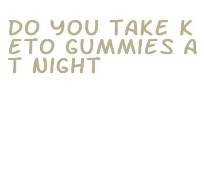 do you take keto gummies at night