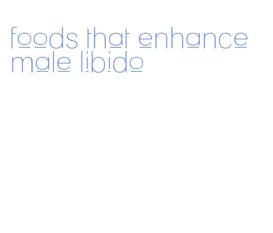 foods that enhance male libido