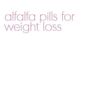 alfalfa pills for weight loss