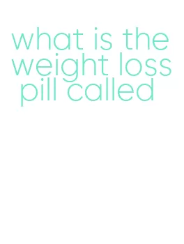 what is the weight loss pill called