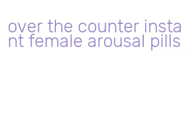 over the counter instant female arousal pills