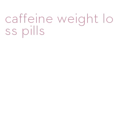 caffeine weight loss pills