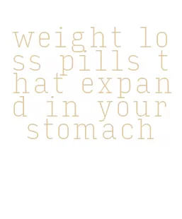 weight loss pills that expand in your stomach