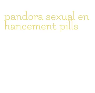 pandora sexual enhancement pills