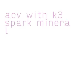 acv with k3 spark mineral