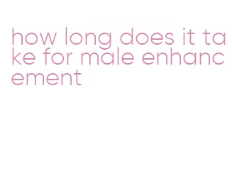 how long does it take for male enhancement