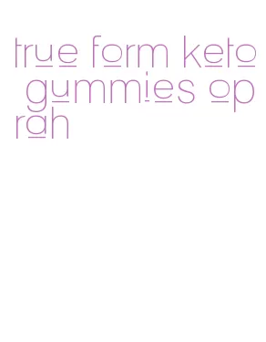 true form keto gummies oprah