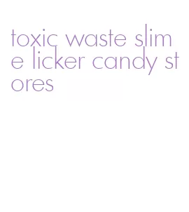 toxic waste slime licker candy stores