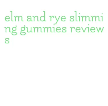 elm and rye slimming gummies reviews